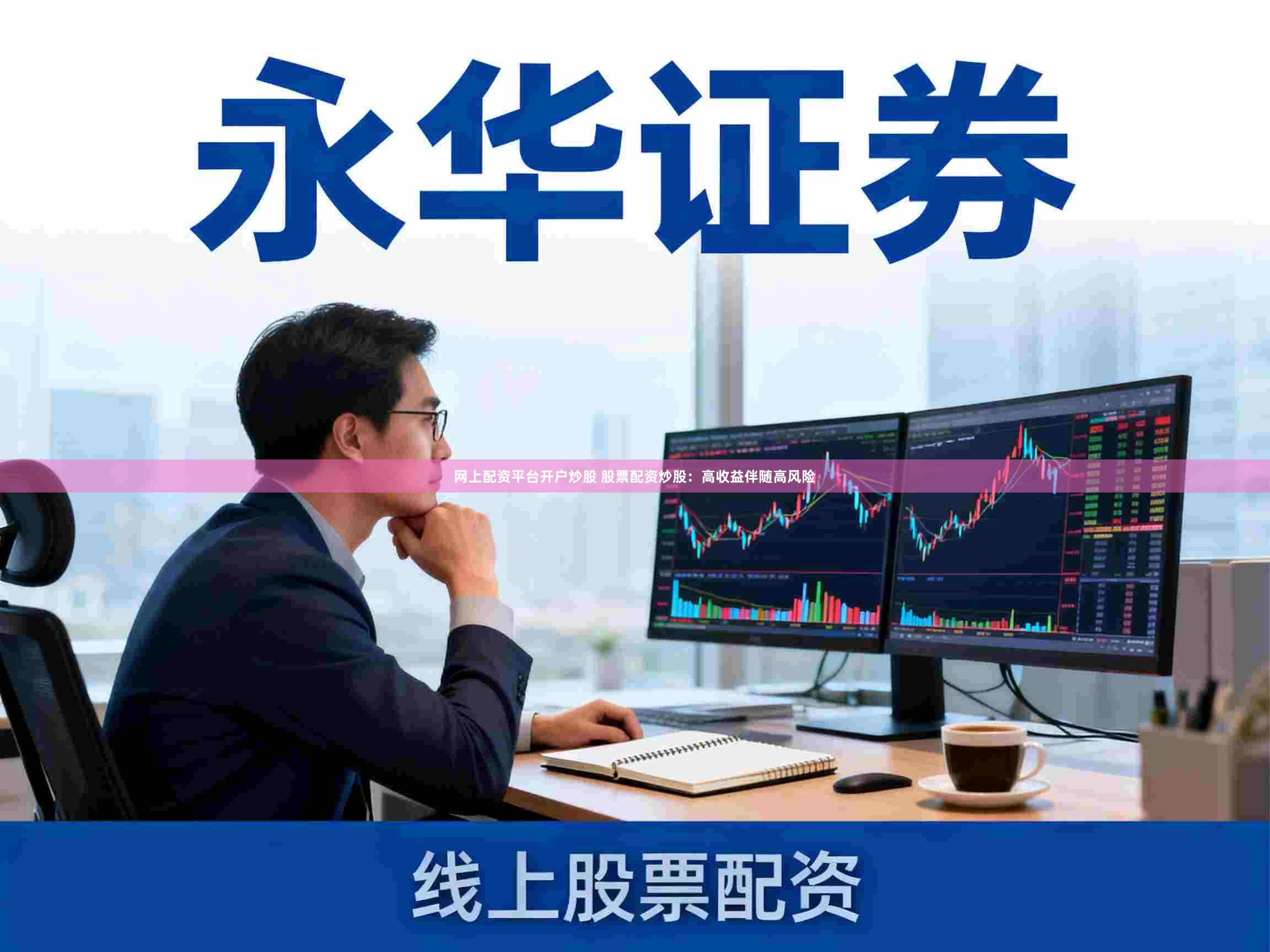 网上配资平台开户炒股 股票配资炒股：高收益伴随高风险