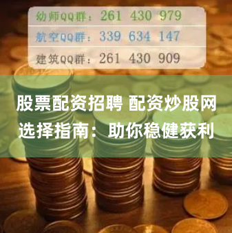 股票配资招聘 配资炒股网选择指南：助你稳健获利
