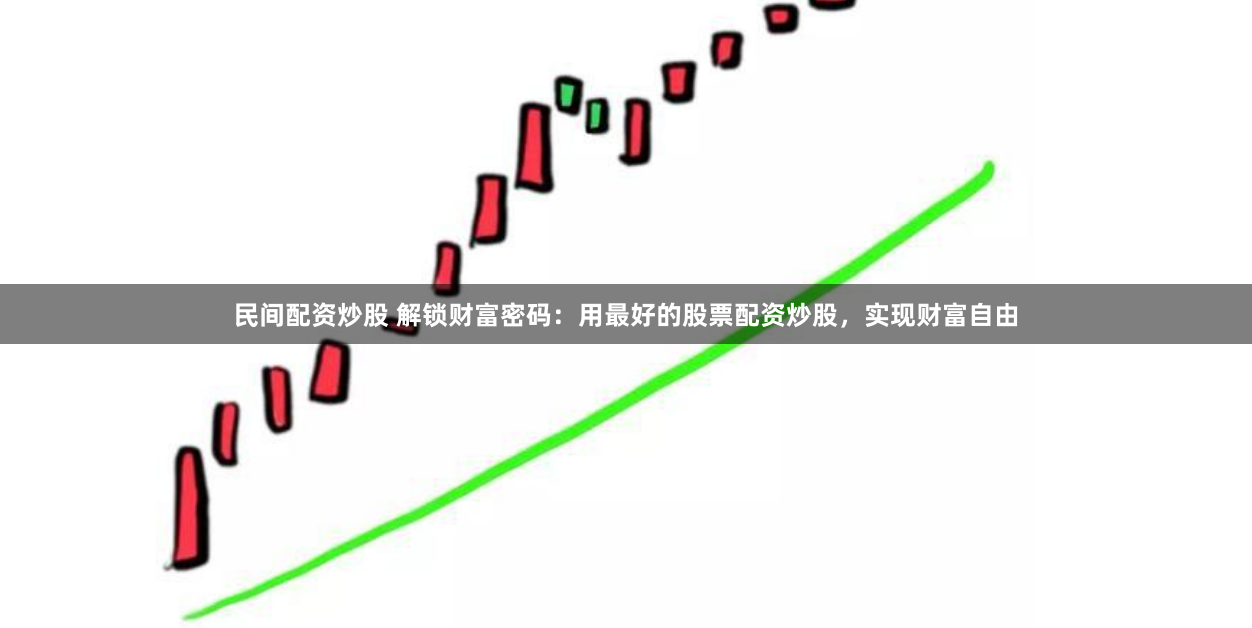 民间配资炒股 解锁财富密码:用最好的股票配资炒股,实现财富自由