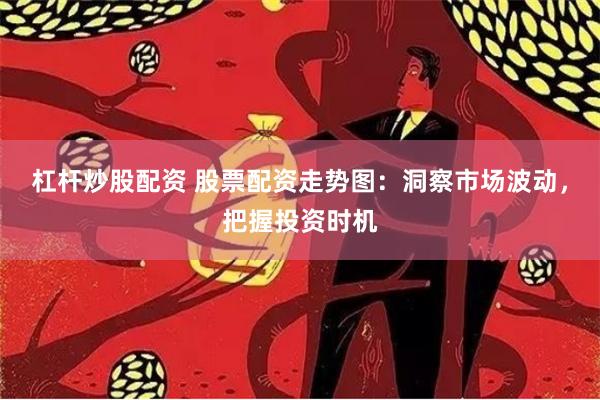 杠杆炒股配资 股票配资走势图：洞察市场波动，把握投资时机