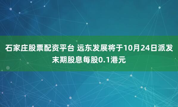 石家庄股票配资平台 远东发展将于10月24日派发末期股息每股0.1港元