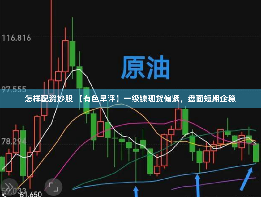 怎样配资炒股 【有色早评】一级镍现货偏紧，盘面短期企稳