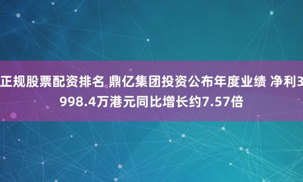 正规股票配资排名 鼎亿集团投资公布年度业绩 净利3998.4万港元同比增长约7.57倍