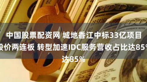 中国股票配资网 城地香江中标33亿项目股价两连板 转型加速IDC服务营收占比达85%