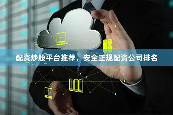 配资炒股平台推荐，安全正规配资公司排名
