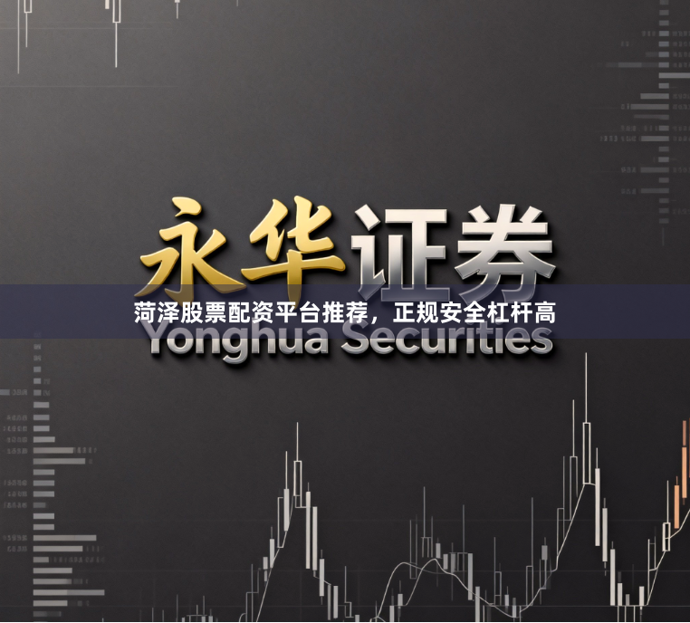 菏泽股票配资平台推荐,正规安全杠杆高