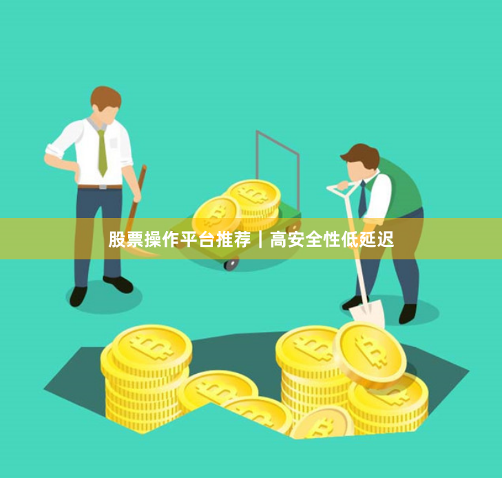 股票操作平台推荐｜高安全性低延迟