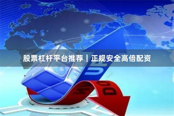 股票杠杆平台推荐|正规安全高倍配资