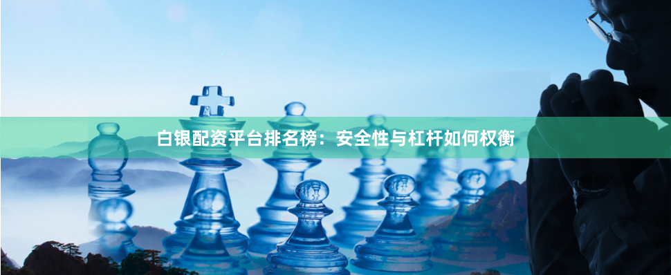 白银配资平台排名榜:安全性与杠杆如何权衡