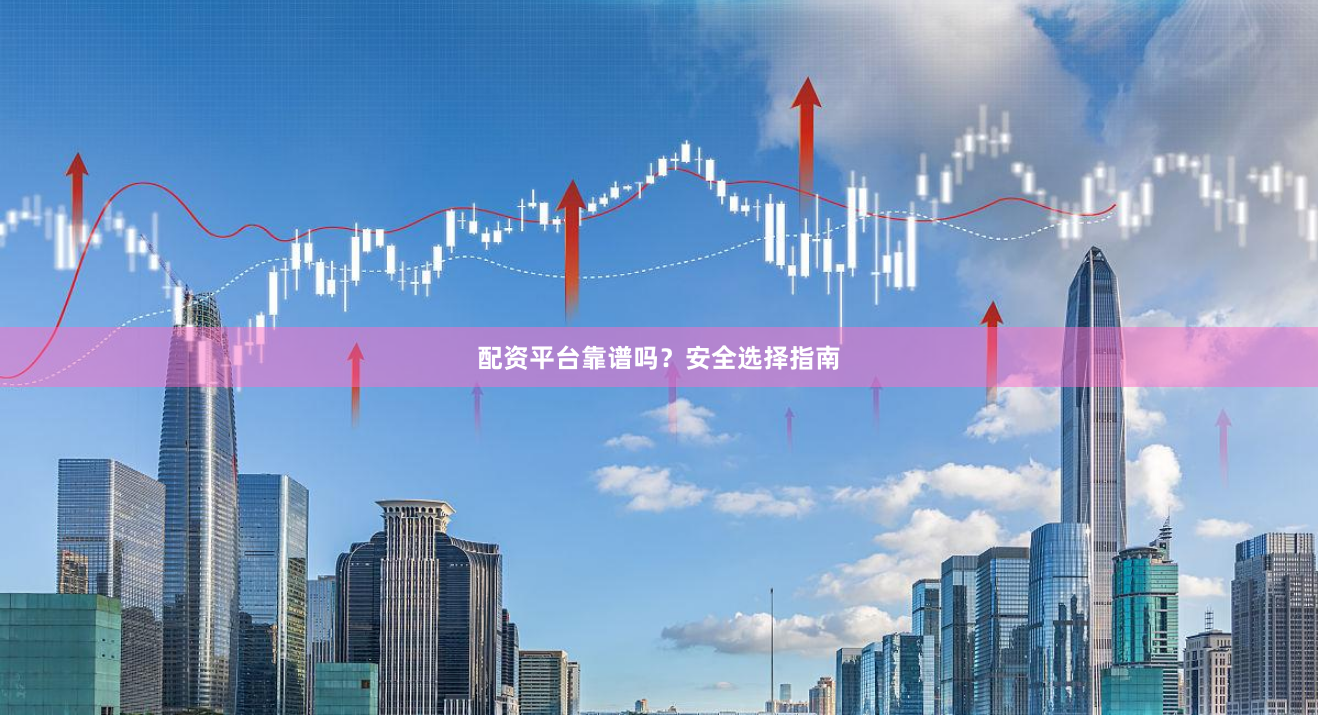 配资平台靠谱吗？安全选择指南